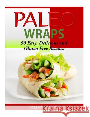 Paleo Wraps: 50 Easy, Delicious and Gluten Free Recipes Tammy Lambert 9781500747497