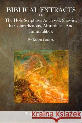 Biblical Extracts: The Holy Scriptures Analyzed; Showing Its Contradictions, Absurdities, And Immoralities. Cooper, Robert 9781500747527 Createspace