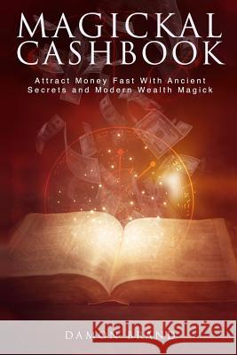 Magickal Cashbook: Attract Money Fast With Ancient Secrets And Modern Wealth Magick Brand, Damon 9781500747541