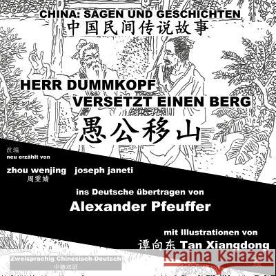 China: Sagen Und Geschichten - Herr Dummkopf Versetzt Einen Berg: Zweisprachig Chinesisch-Deutsch Zhou Wenjing Joseph Janeti Alexander Pfeuffer 9781500747855 Createspace