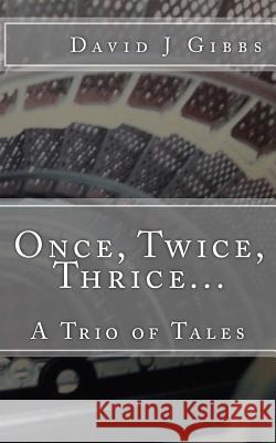 Once, Twice, Thrice...: A Trio of Tales David J. Gibbs 9781500749156