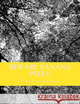 Beware Banana Peels!: Lynne's Whimsical and Narratives Lynne G. Downhour 9781500749286 Createspace