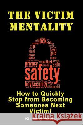 The Victim Mentality: How to Quickly Stop from Becoming Someones Next Victim Kimberly Peters 9781500750091 Createspace