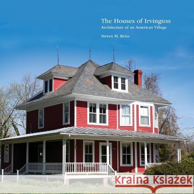 The Houses of Irvington: Architecture of an American Village MR Steven M. Reiss 9781500750251 Createspace