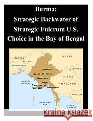 Burma: Strategic Backwater of Strategic Fulcrum U.S. Choice in the Bay of Bengal Joint Forces Staff College 9781500750473 Createspace