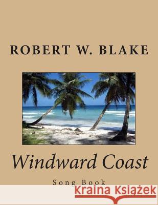 Windward Coast: Song Book Robert W. Blake 9781500750503 Createspace