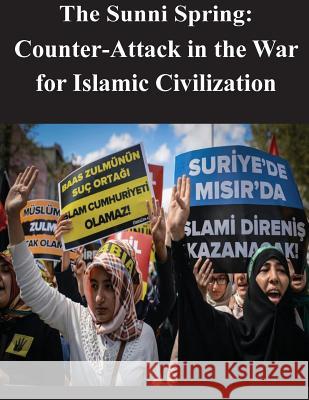 The Sunni Spring: Counter-Attack in the War for Islamic Civilization U. S. Army Command and General Staff Col 9781500750961 Createspace