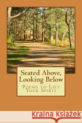 Seated Above, Looking Below: Poems to Lift Your Spirit Bobby Brown 9781500751678 Createspace