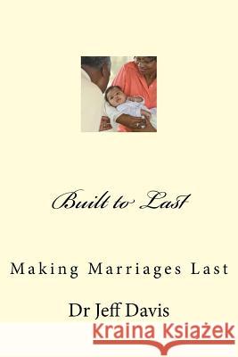 Built to Last: Making Marriages Last Dr Jeff Davis 9781500752583 Createspace