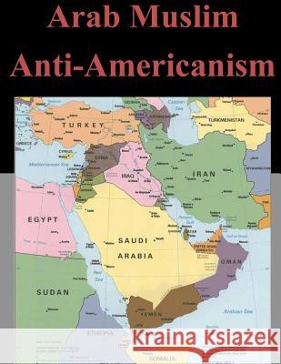 Arab Muslim Anti-Americanism U. S. Army Command and General Staff Col 9781500752958 Createspace