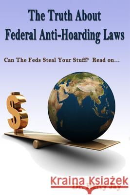 The Truth About Federal Anti-Hoarding Laws: Can The Feds Steal Your Stuff? Read on.... Jay, Harry 9781500753320