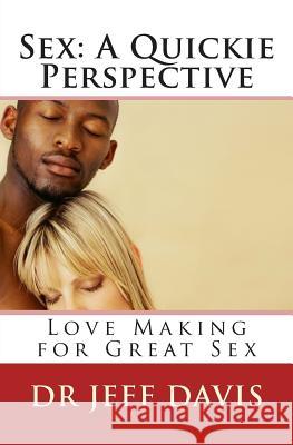 Sex; A Quickie Perspective: Love Making for Great Sex Dr Jeff Davis 9781500753344