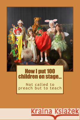 How I put 100 children on stage...: Not called to preach but to teach Lester, Noble Lee 9781500754136 Createspace