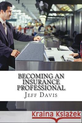 Becoming an Insurance Professional: Making Money by earning it Davis, Jeff 9781500754518