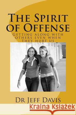 The Spirit of Offense: Getting along with others even when they hurt us Davis, Jeff 9781500754877 Createspace