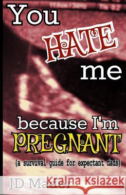 You Hate Me Because I'm Pregnant: a survival guide for expectant dads Mader, Jd 9781500755522