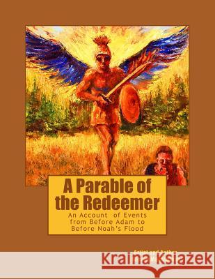 A Parable of the Redeemer: An Account of Events from before Adam to before the Flood of Noah Mackintosh, Steven B. 9781500757991 Createspace Independent Publishing Platform