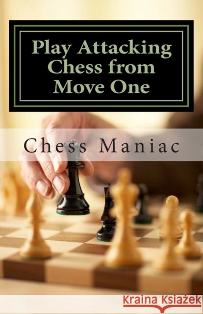 Play Attacking Chess from Move One Chess Maniac 9781500758172 Createspace Independent Publishing Platform
