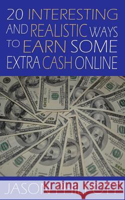 20 Interesting and Realistic Ways to Earn Some Extra Cash Online Jason Philpott 9781500760700 Createspace