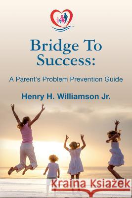 Bridge To Success: A Parent's Problem Prevention Guide Williamson Jr, Henry H. 9781500760731