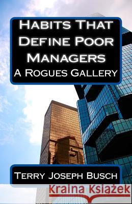 Habits That Define Poor Managers: A Rogues Gallery Terry Joseph Busch 9781500763176