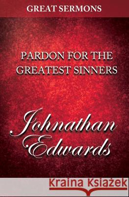 Great Sermons - Pardon for the Greatest Sinners Jonathan Edwards 9781500763596 Createspace