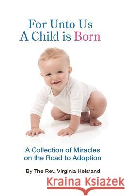 For Unto Us a Child is Born: A collection of miracles on the road to adoption Heistand, Rev Virginia 9781500763800 Createspace