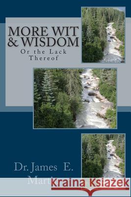 More Wit & Wisdom: Or the Lack Thereof Dr James E. Martin 9781500764753 Createspace