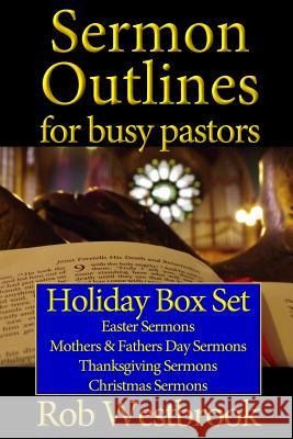 Sermon Outlines for Busy Pastors: Holiday Box Set: Easter Sermons, Mothers & Fathers Day Sermons, Thanksgiving Sermons, Christmas Sermons Rob Westbrook 9781500764814