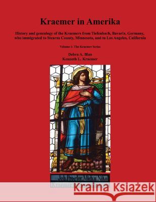 Kraemer in Amerika: History and genealogy of the Kraemers from Tiefenbach, Bavaria, Germany, who immigrated to Stearns County, Minnesota, Kraemer, Kenneth L. 9781500764975