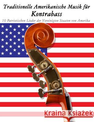 Traditionelle Amerikanische Musik für Kontrabass: 10 Patriotischen Lieder der Vereinigten Staaten von Amerika Sam, Uncle 9781500765132 Createspace