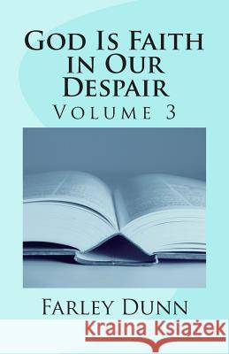 God Is Faith in Our Despair Vol 3: Volume 3 Farley L. Dunn 9781500765156 Createspace