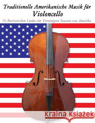 Traditionelle Amerikanische Musik für Violoncello: 10 Patriotischen Lieder der Vereinigten Staaten von Amerika Sam, Uncle 9781500765255 Createspace