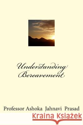 Understanding Bereavement Ashoka Jahnavi Prasad 9781500766405 Createspace Independent Publishing Platform