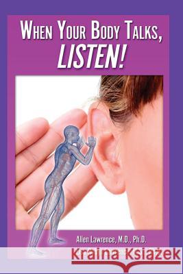 When Your Body Talks, Listen! M. D. Allen Lawrence Ph. D. Lisa Robyn Lawrence 9781500767037