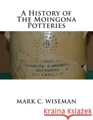 A History of The Moingona Potteries Mark C. Wiseman 9781500767044 Createspace Independent Publishing Platform