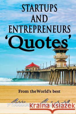 Startups and Entrepreneurs: Quotes from the World's best Aristotle, Atticus 9781500767341 Createspace