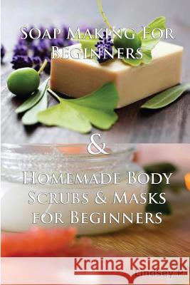 Soap Making for Beginners & Homemade Body Scrubs & Masks for Beginners Lindsey P 9781500767594 Createspace