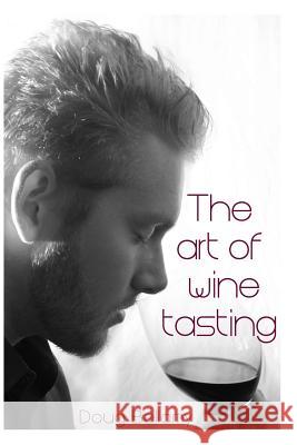 The Art of Wine Tasting Doug Bellamy 9781500768294