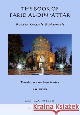 The Book of Farid al-din 'Attar: Ruba'is, Ghazals & Masnavis Smith, Paul 9781500769529