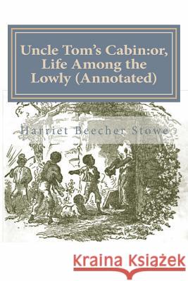 Uncle Tom's Cabin: or, Life Among the Lowly (Annotated) Professor Harriet Beecher Stowe 9781500769826 Createspace Independent Publishing Platform