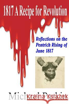 1817 A Recipe for Revolution: Reflections on the Pentrich Rising of June 1817 Parkin, Michael 9781500770266