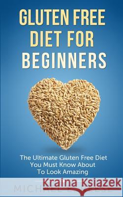 Gluten Free Diet for Beginners: The Ultimate Gluten Free Diet You Must Know About To Look Amazing Reese, Michael E. 9781500770488