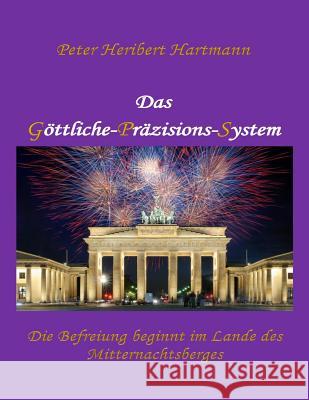 Das Goettliche-Praezisions-System: Die Befreiung beginnt im Lande des Mitternachtsberges Hartmann, Peter Heribert 9781500770952 Createspace