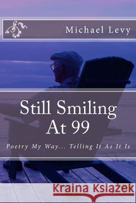 Still Smiling At 99: Poetry My Way... Telling It As It Is Levy, Michael 9781500771577 Createspace