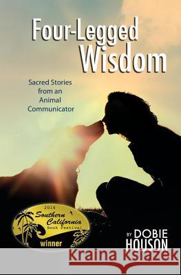 Four-Legged Wisdom: Sacred Stories from an Animal Communicator Dobie Houson 9781500772260 Createspace