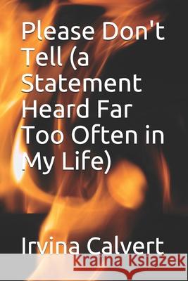 Please Don't Tell (a Statement Heard Far Too Often in My Life) Irvina L. Calvert 9781500775810 Createspace