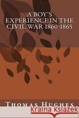 A Boy's Experience in the Civil War 1860-1865 Thomas Hughes 9781500776589
