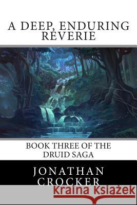A Deep, Enduring Reverie: Book Three of the Druid Saga Jonathan Crocker 9781500777586 Createspace