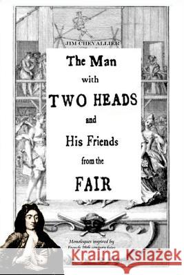 The Man with Two Heads and His Friends from the Fair: Monologues inspired by French eighteenth century fairs Chevallier, Jim 9781500777623